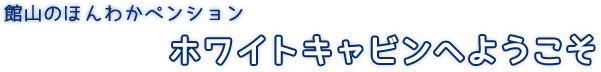 館山のほんわかペンション ホワイトキャビンへようこそ